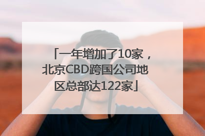 一年增加了10家，北京CBD跨国公司地区总部达122家