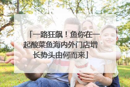 一路狂飙！鱼你在一起酸菜鱼海内外门店增长势头由何而来
