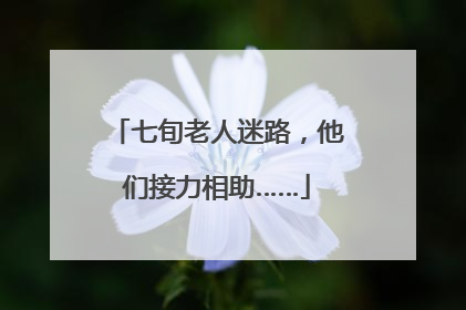七旬老人迷路，他们接力相助……