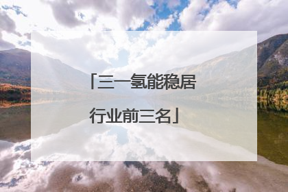 三一氢能稳居行业前三名