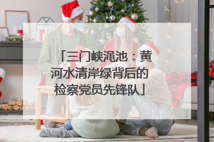 三门峡渑池：黄河水清岸绿背后的检察党员先锋队