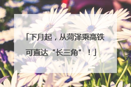 下月起，从菏泽乘高铁可直达“长三角”！