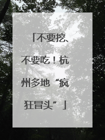 不要挖、不要吃！杭州多地“疯狂冒头”