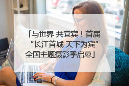 与世界 共宜宾！首届“长江首城 天下为宾”全国主题摄影季启幕