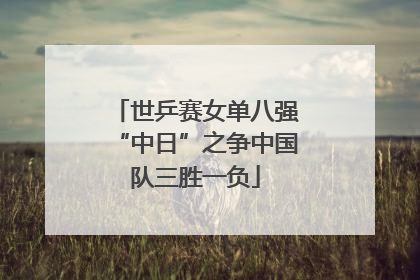 世乒赛女单八强“中日”之争中国队三胜一负