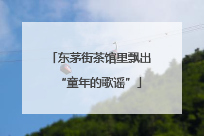 东茅街茶馆里飘出“童年的歌谣”