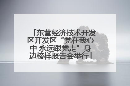东营经济技术开发区开发区“党在我心中 永远跟党走”身边榜样报告会举行