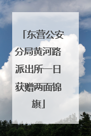 东营公安分局黄河路派出所一日获赠两面锦旗