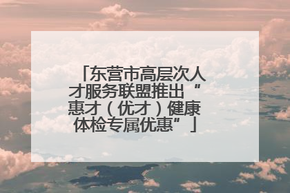 东营市高层次人才服务联盟推出“惠才（优才）健康体检专属优惠”