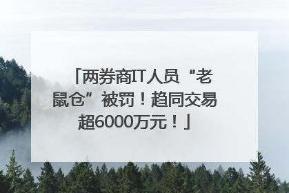 两券商IT人员“老鼠仓”被罚！趋同交易超6000万元！