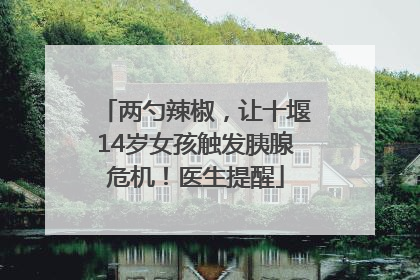 两勺辣椒，让十堰14岁女孩触发胰腺危机！医生提醒
