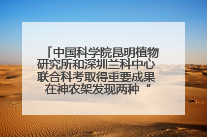 中国科学院昆明植物研究所和深圳兰科中心联合科考取得重要成果 在神农架发现两种“国保”级兰花