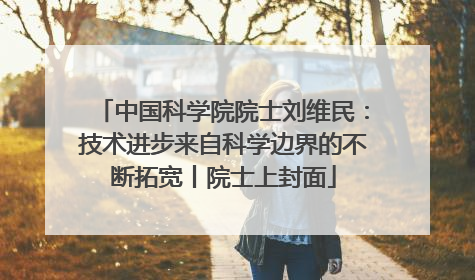 中国科学院院士刘维民：技术进步来自科学边界的不断拓宽丨院士上封面