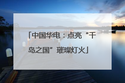 中国华电：点亮“千岛之国”璀璨灯火