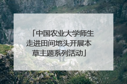 中国农业大学师生走进田间地头开展本草主题系列活动