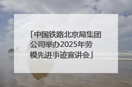 中国铁路北京局集团公司举办2025年劳模先进事迹宣讲会