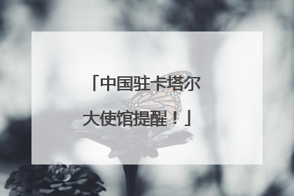 中国驻卡塔尔大使馆提醒！
