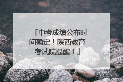 中考成绩公布时间确定！陕西教育考试院提醒！