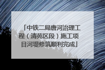 中铁二局唐河治理工程（清苑区段）施工项目河堤修筑顺利完成