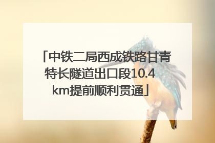 中铁二局西成铁路甘青特长隧道出口段10.4km提前顺利贯通