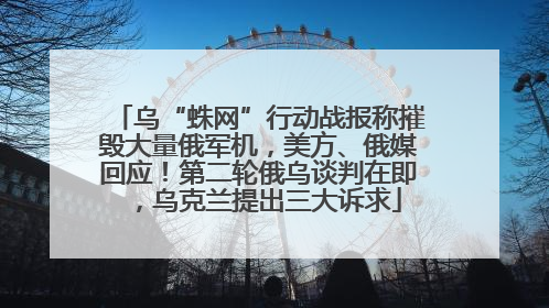 乌“蛛网”行动战报称摧毁大量俄军机，美方、俄媒回应！第二轮俄乌谈判在即，乌克兰提出三大诉求