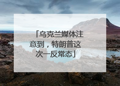 乌克兰媒体注意到，特朗普这次一反常态