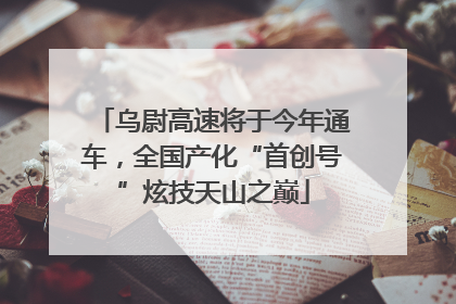 乌尉高速将于今年通车，全国产化“首创号”炫技天山之巅