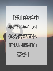 乐山实验中学增强学生对优秀传统文化的认同感和自豪感