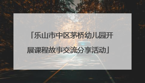 乐山市中区茅桥幼儿园开展课程故事交流分享活动