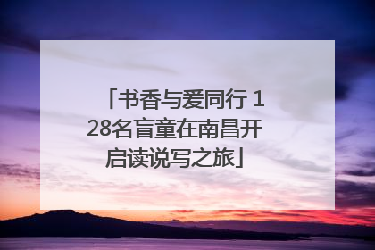 书香与爱同行 128名盲童在南昌开启读说写之旅