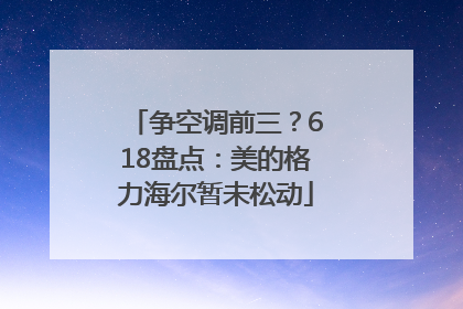 争空调前三？618盘点：美的格力海尔暂未松动