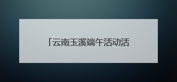 云南玉溪端午活动活吸引逾百万人参与