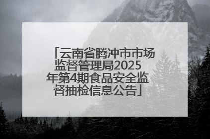 云南省腾冲市市场监督管理局2025年第4期食品安全监督抽检信息公告