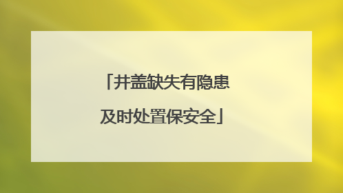 井盖缺失有隐患 及时处置保安全