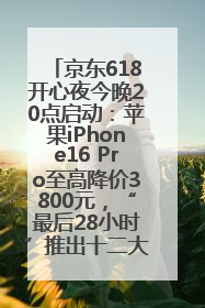 京东618开心夜今晚20点启动：苹果iPhone16 Pro至高降价3800元，“最后28小时”推出十二大补贴