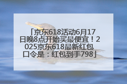 京东618活动6月17日晚8点开始买最便宜！2025京东618最新红包口令是：红包到手798