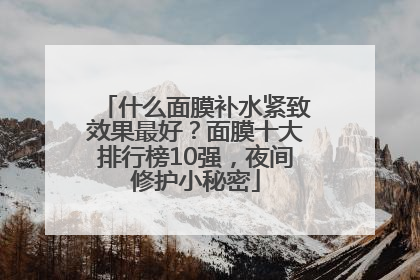 什么面膜补水紧致效果最好？面膜十大排行榜10强，夜间修护小秘密