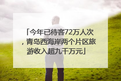 今年已待客72万人次，青岛西海岸两个片区旅游收入超九千万元