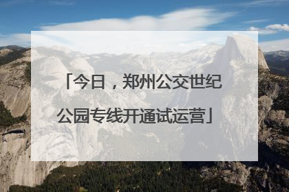 今日，郑州公交世纪公园专线开通试运营