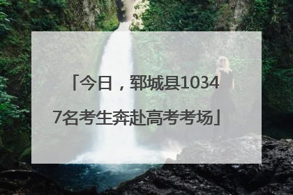 今日，郓城县10347名考生奔赴高考考场