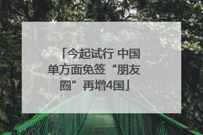 今起试行 中国单方面免签“朋友圈”再增4国