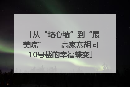 从“堵心墙”到“最美院”——高家寨胡同10号楼的幸福蝶变