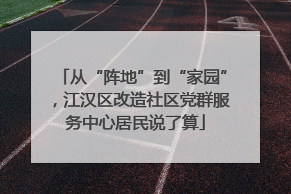 从“阵地”到“家园”，江汉区改造社区党群服务中心居民说了算