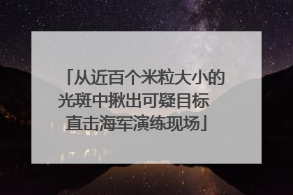 从近百个米粒大小的光斑中揪出可疑目标 直击海军演练现场