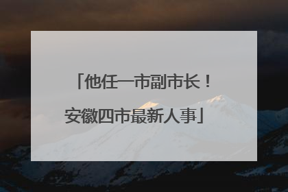 他任一市副市长！安徽四市最新人事