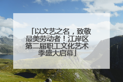 以文艺之名，致敬最美劳动者！江岸区第二届职工文化艺术季盛大启幕