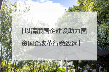 以清廉国企建设助力国资国企改革行稳致远
