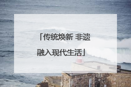 传统焕新 非遗融入现代生活