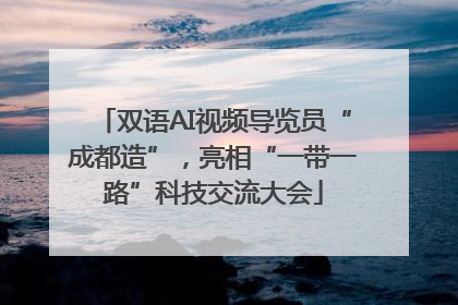 双语AI视频导览员“成都造”，亮相“一带一路”科技交流大会