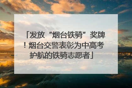 发放“烟台铁骑”奖牌！烟台交警表彰为中高考护航的铁骑志愿者